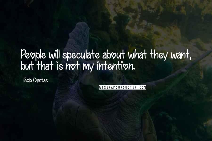 Bob Costas quotes: People will speculate about what they want, but that is not my intention.