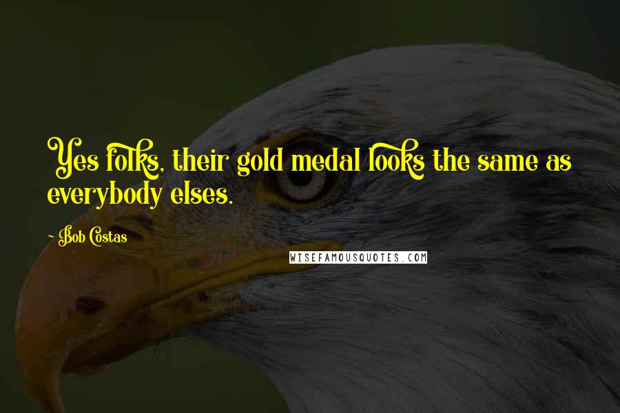 Bob Costas quotes: Yes folks, their gold medal looks the same as everybody elses.