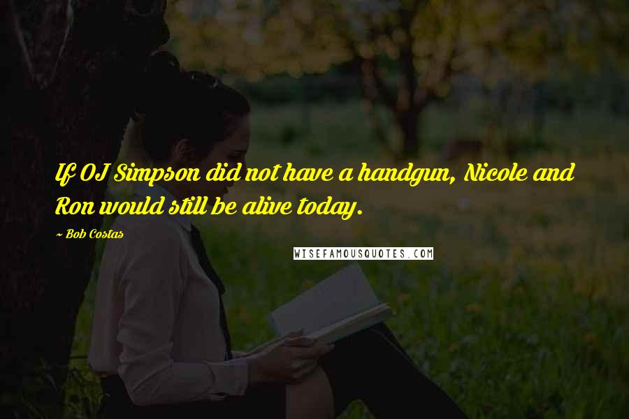 Bob Costas quotes: If OJ Simpson did not have a handgun, Nicole and Ron would still be alive today.