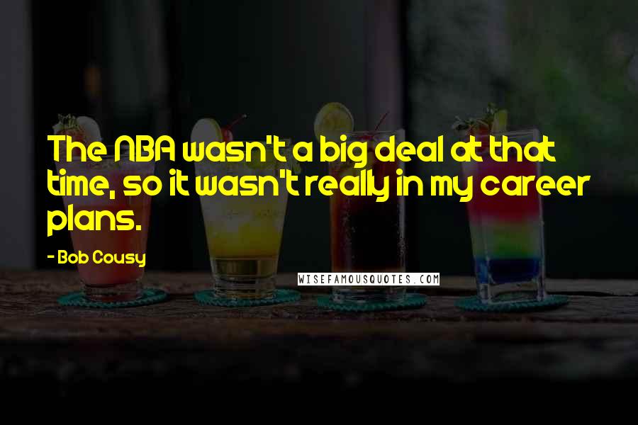 Bob Cousy quotes: The NBA wasn't a big deal at that time, so it wasn't really in my career plans.