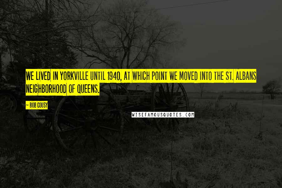 Bob Cousy quotes: We lived in Yorkville until 1940, at which point we moved into the St. Albans neighborhood of Queens.