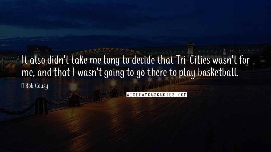 Bob Cousy quotes: It also didn't take me long to decide that Tri-Cities wasn't for me, and that I wasn't going to go there to play basketball.