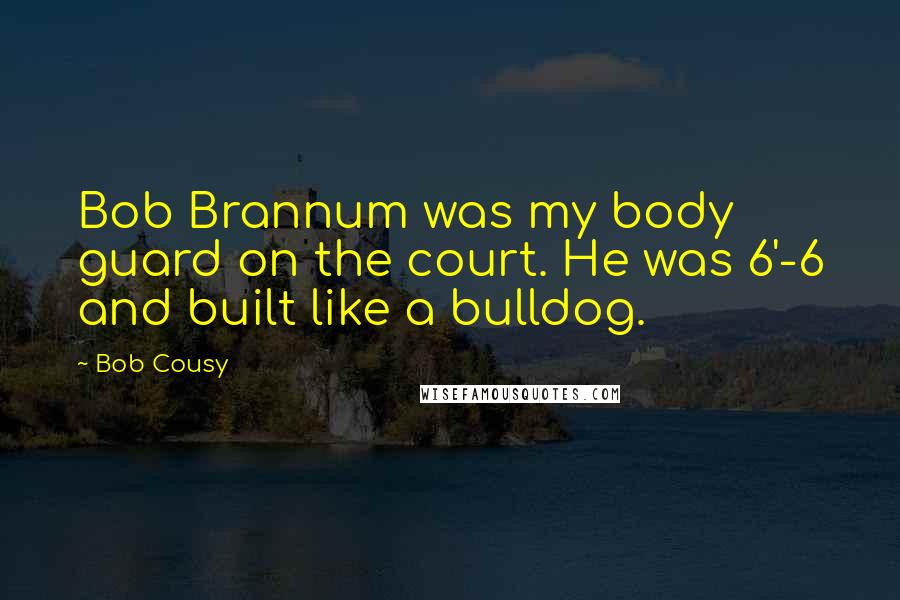 Bob Cousy quotes: Bob Brannum was my body guard on the court. He was 6'-6 and built like a bulldog.