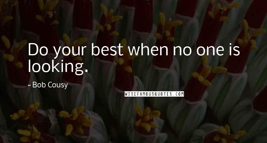 Bob Cousy quotes: Do your best when no one is looking.