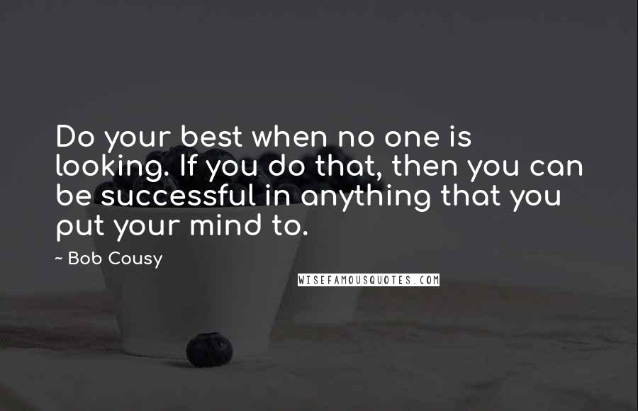 Bob Cousy quotes: Do your best when no one is looking. If you do that, then you can be successful in anything that you put your mind to. Bob Cousy quotes: Do your best when no one is looking. If you do that, then you can be successful in anything that you put your mind to.