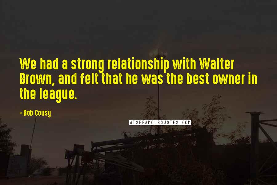 Bob Cousy quotes: We had a strong relationship with Walter Brown, and felt that he was the best owner in the league.