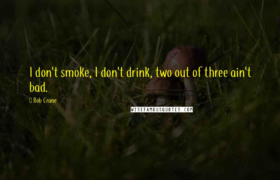 Bob Crane quotes: I don't smoke, I don't drink, two out of three ain't bad.