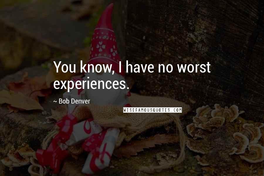 Bob Denver quotes: You know, I have no worst experiences.