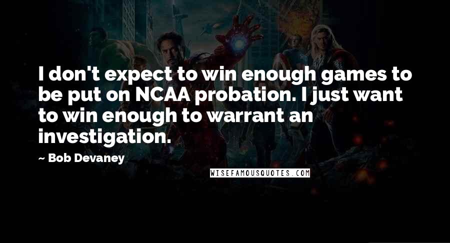 Bob Devaney quotes: I don't expect to win enough games to be put on NCAA probation. I just want to win enough to warrant an investigation.