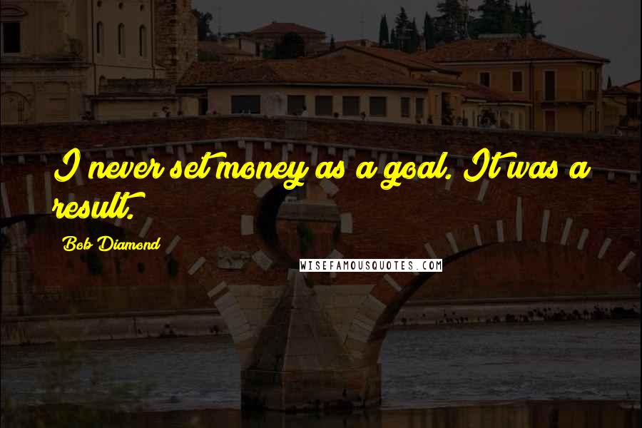 Bob Diamond quotes: I never set money as a goal. It was a result.