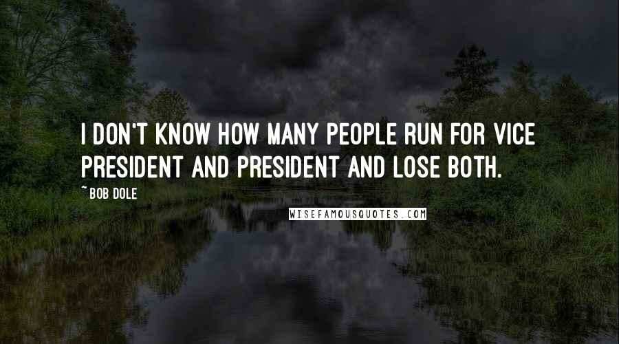 Bob Dole quotes: I don't know how many people run for vice president and president and lose both.