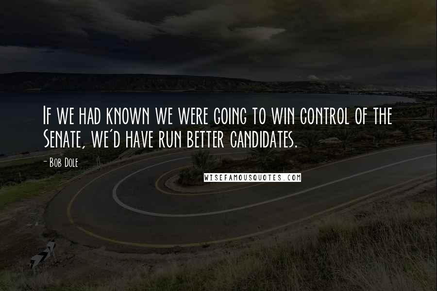 Bob Dole quotes: If we had known we were going to win control of the Senate, we'd have run better candidates.