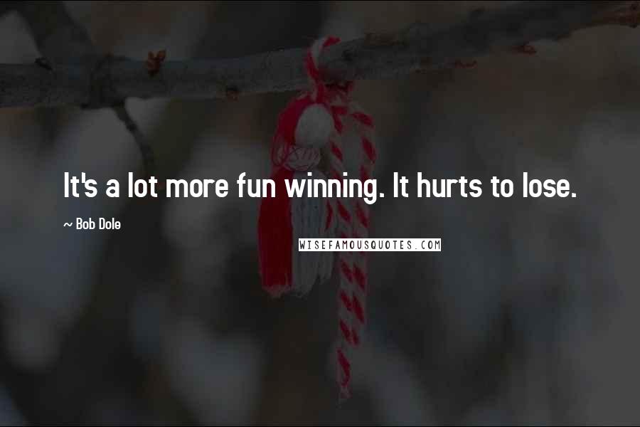 Bob Dole quotes: It's a lot more fun winning. It hurts to lose.