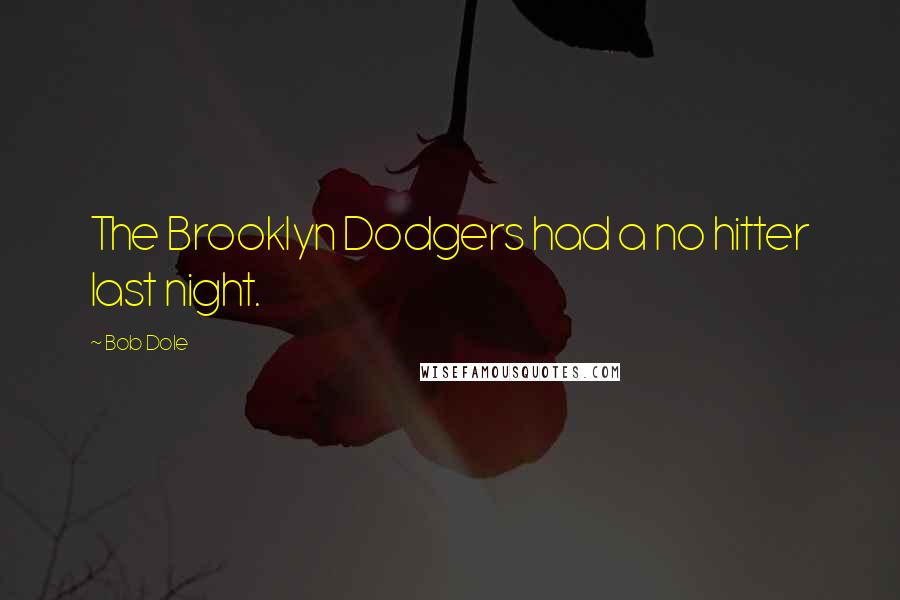 Bob Dole quotes: The Brooklyn Dodgers had a no hitter last night.