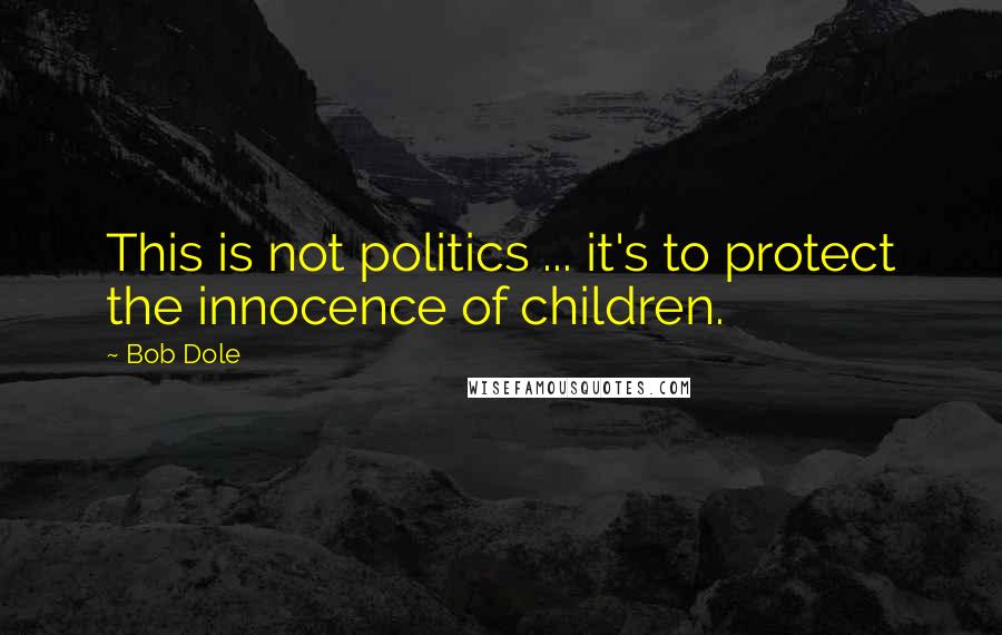 Bob Dole quotes: This is not politics ... it's to protect the innocence of children.