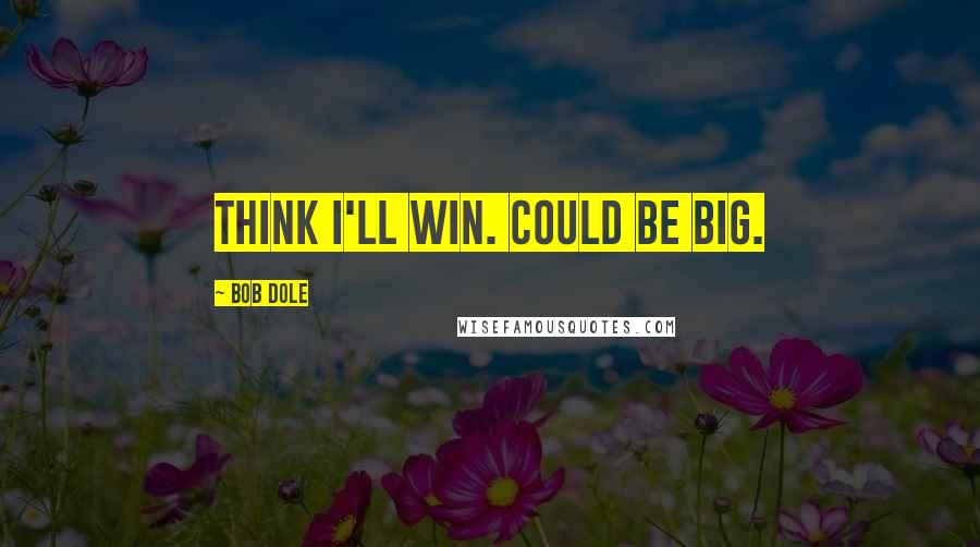 Bob Dole quotes: Think I'll win. Could be big.