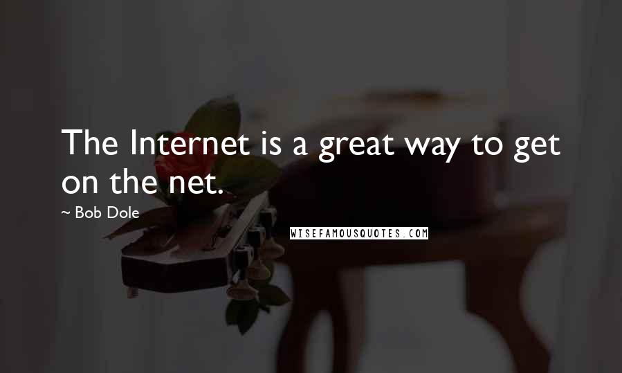 Bob Dole quotes: The Internet is a great way to get on the net.