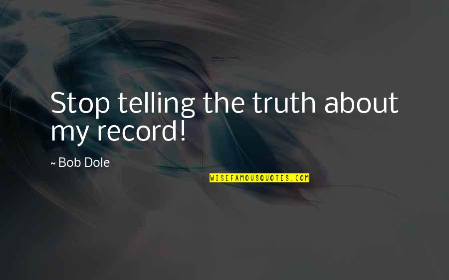 Bob Dole Quotes By Bob Dole: Stop telling the truth about my record!