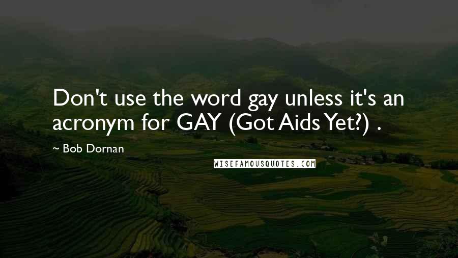 Bob Dornan quotes: Don't use the word gay unless it's an acronym for GAY (Got Aids Yet?) .