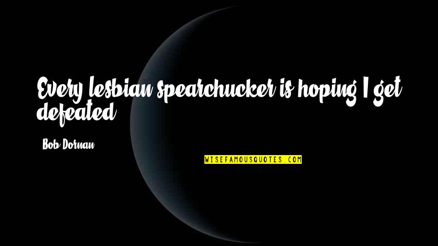 Bob Dornan Quotes By Bob Dornan: Every lesbian spearchucker is hoping I get defeated. Bob Dornan Quotes By Bob Dornan: Every lesbian spearchucker is hoping I get defeated.