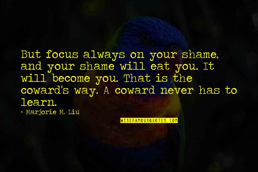 Bob Dornan Quotes By Marjorie M. Liu: But focus always on your shame, and your Bob Dornan Quotes By Marjorie M. Liu: But focus always on your shame, and your