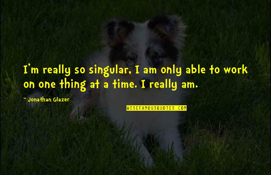 Bob Dwyer Quotes By Jonathan Glazer: I'm really so singular, I am only able