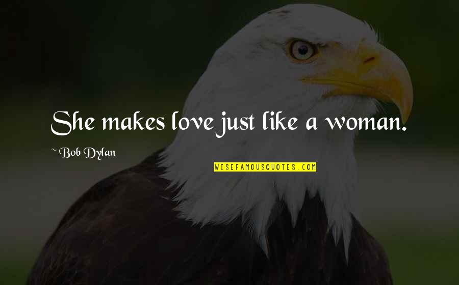 Bob Dylan Love Quotes By Bob Dylan: She makes love just like a woman.