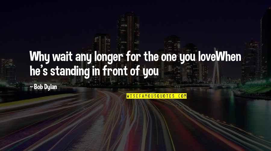 Bob Dylan Love Quotes By Bob Dylan: Why wait any longer for the one you