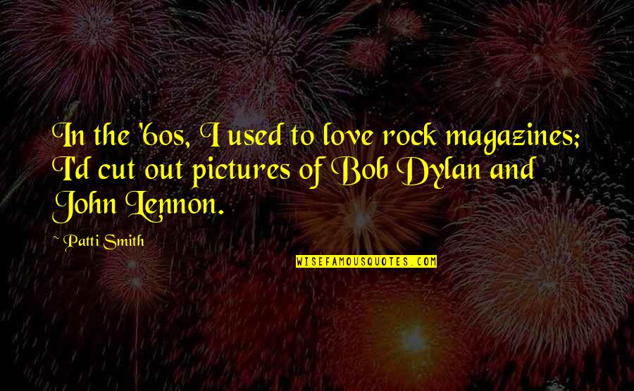 Bob Dylan Love Quotes By Patti Smith: In the '60s, I used to love rock