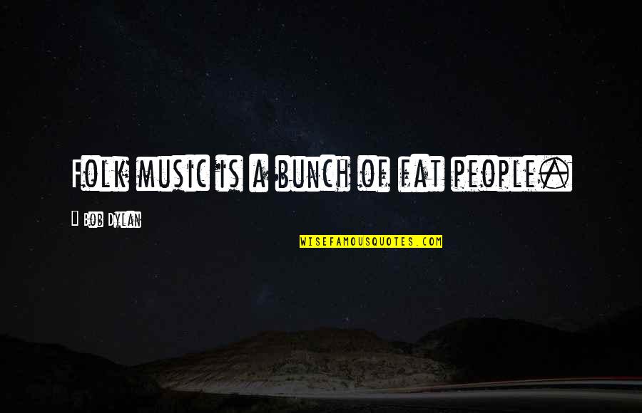 Bob Dylan Music Quotes By Bob Dylan: Folk music is a bunch of fat people.