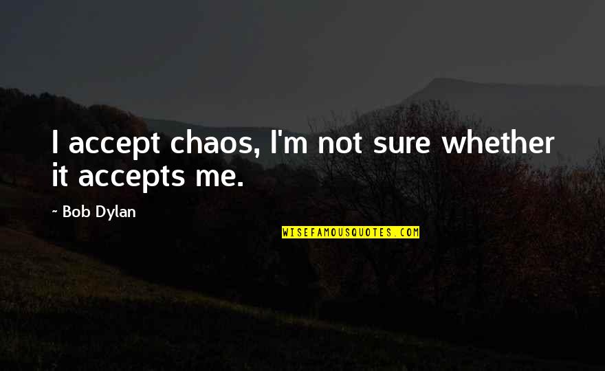 Bob Dylan Music Quotes By Bob Dylan: I accept chaos, I'm not sure whether it