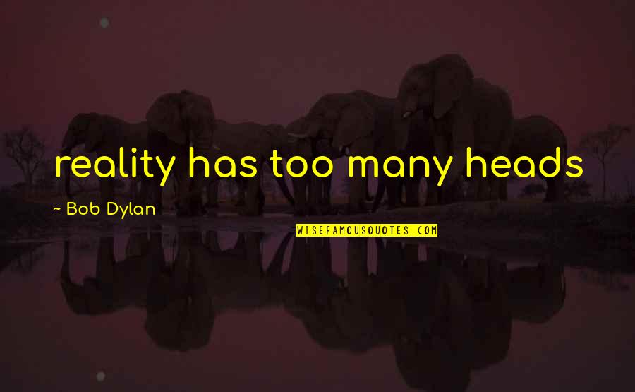 Bob Dylan Music Quotes By Bob Dylan: reality has too many heads