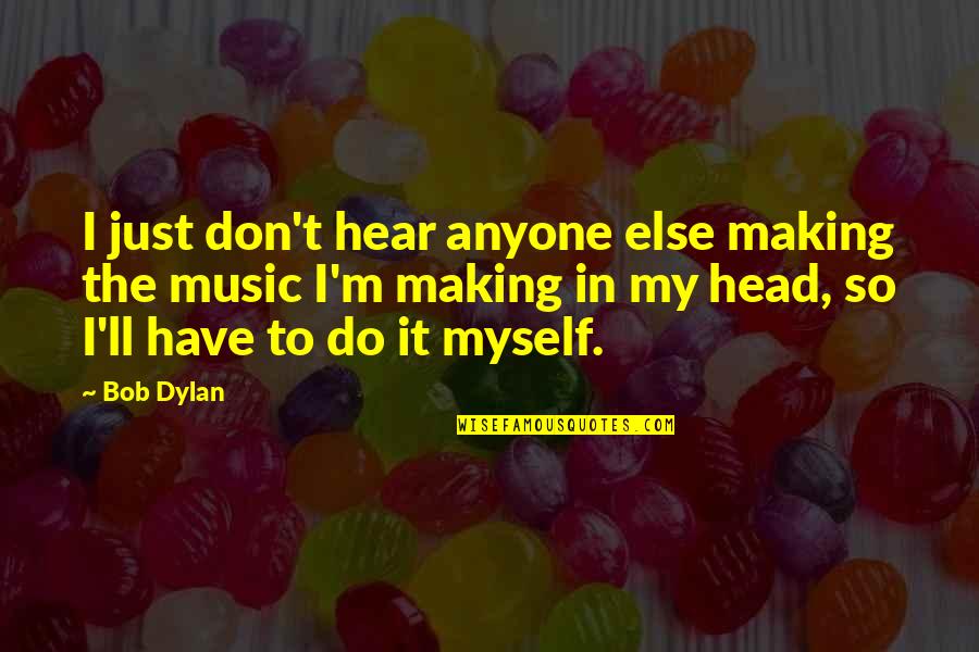 Bob Dylan Music Quotes By Bob Dylan: I just don't hear anyone else making the