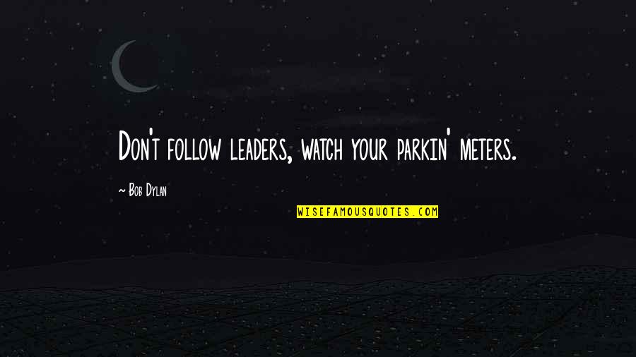 Bob Dylan Politics Quotes By Bob Dylan: Don't follow leaders, watch your parkin' meters. Bob Dylan Politics Quotes By Bob Dylan: Don't follow leaders, watch your parkin' meters.