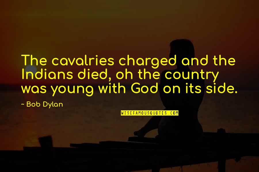 Bob Dylan Politics Quotes By Bob Dylan: The cavalries charged and the Indians died, oh Bob Dylan Politics Quotes By Bob Dylan: The cavalries charged and the Indians died, oh