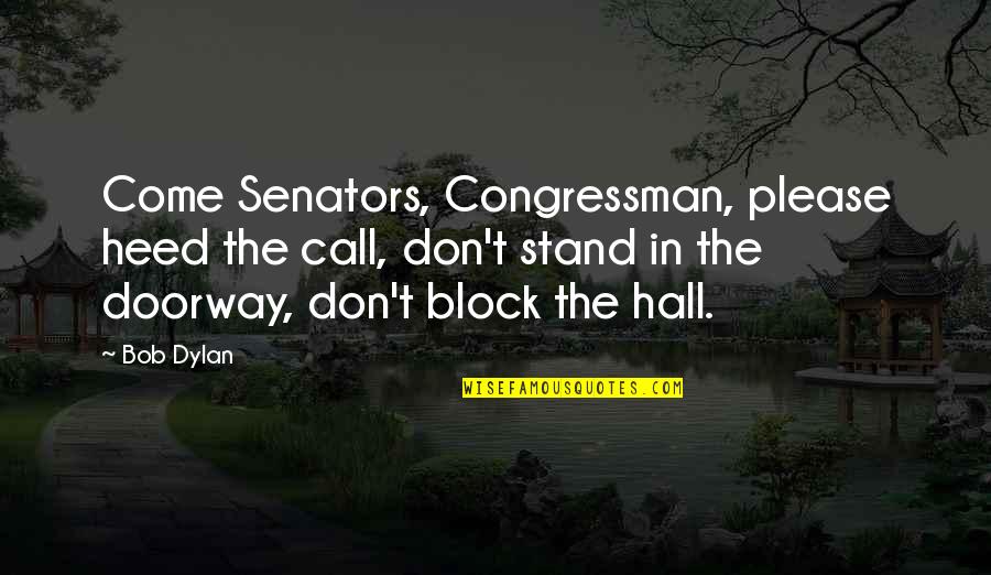 Bob Dylan Politics Quotes By Bob Dylan: Come Senators, Congressman, please heed the call, don't Bob Dylan Politics Quotes By Bob Dylan: Come Senators, Congressman, please heed the call, don't