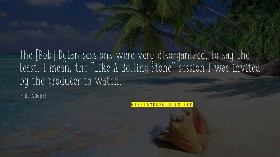 Bob Dylan Rolling Stone Quotes By Al Kooper: The [Bob] Dylan sessions were very disorganized, to