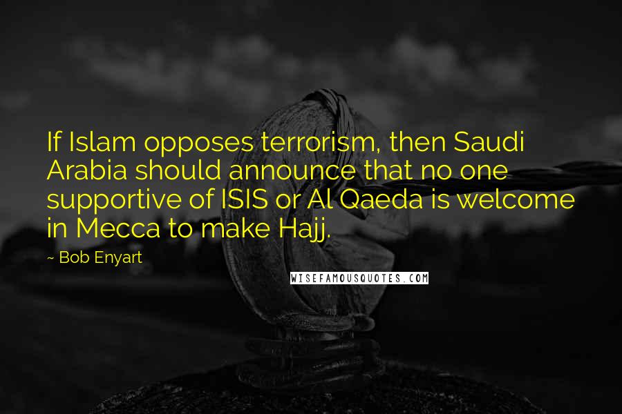 Bob Enyart quotes: If Islam opposes terrorism, then Saudi Arabia should announce that no one supportive of ISIS or Al Qaeda is welcome in Mecca to make Hajj.