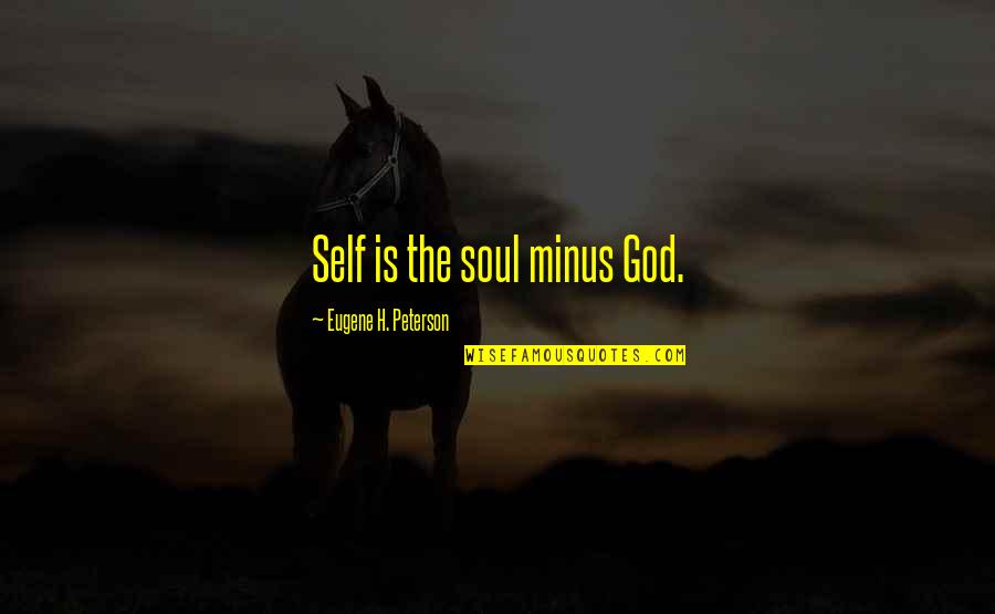 Bob Ewell In Tkam Quotes By Eugene H. Peterson: Self is the soul minus God.