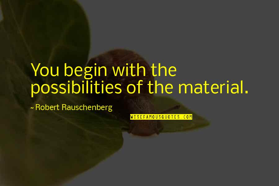 Bob Falfa Quotes By Robert Rauschenberg: You begin with the possibilities of the material.