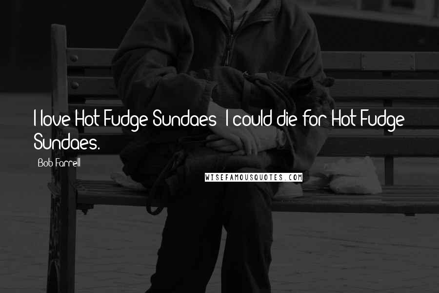 Bob Farrell quotes: I love Hot Fudge Sundaes; I could die for Hot Fudge Sundaes.