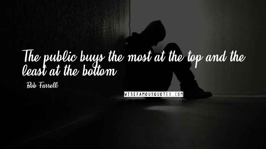 Bob Farrell quotes: The public buys the most at the top and the least at the bottom.