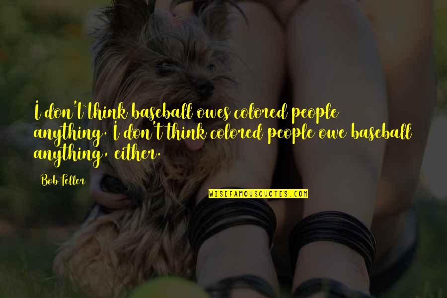 Bob Feller Baseball Quotes By Bob Feller: I don't think baseball owes colored people anything. Bob Feller Baseball Quotes By Bob Feller: I don't think baseball owes colored people anything.