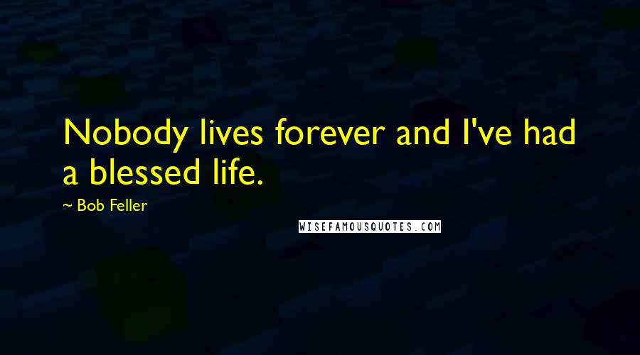 Bob Feller quotes: Nobody lives forever and I've had a blessed life.