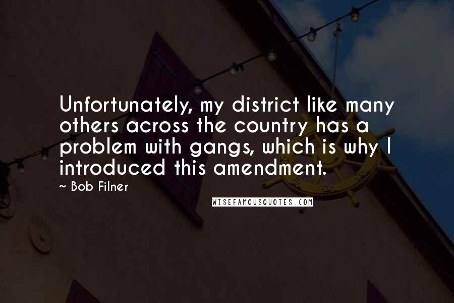 Bob Filner quotes: Unfortunately, my district like many others across the country has a problem with gangs, which is why I introduced this amendment.