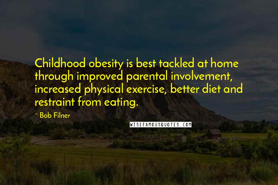 Bob Filner quotes: Childhood obesity is best tackled at home through improved parental involvement, increased physical exercise, better diet and restraint from eating. Bob Filner quotes: Childhood obesity is best tackled at home through improved parental involvement, increased physical exercise, better diet and restraint from eating.