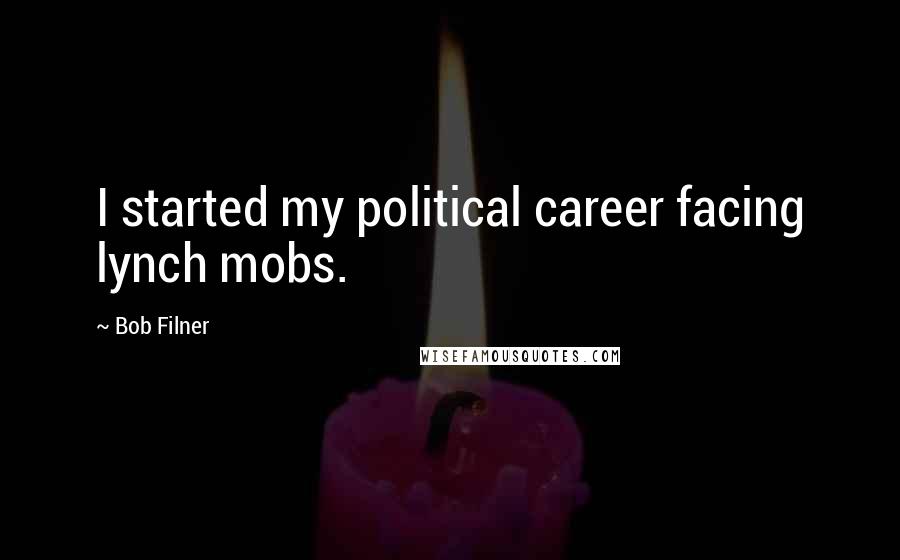 Bob Filner quotes: I started my political career facing lynch mobs.