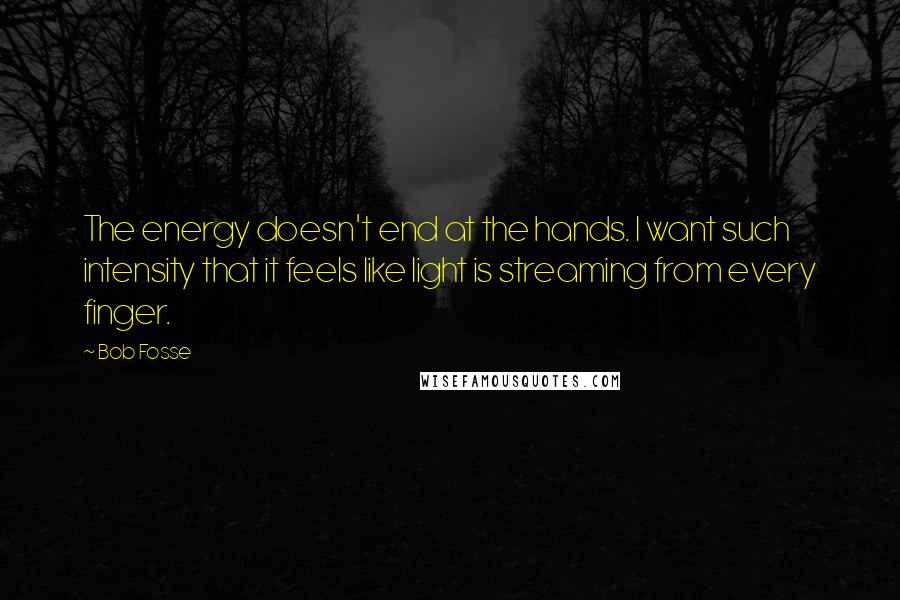 Bob Fosse quotes: The energy doesn't end at the hands. I want such intensity that it feels like light is streaming from every finger.