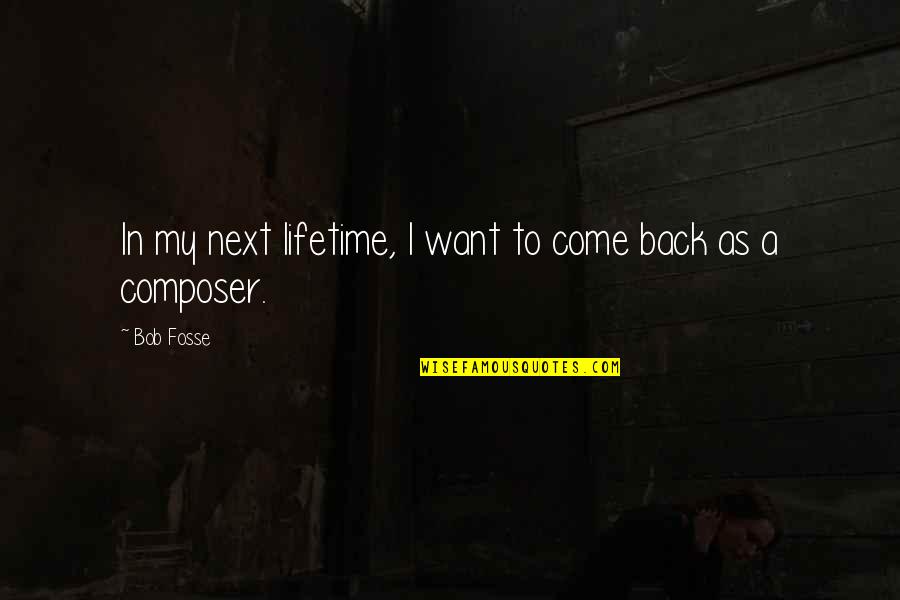 Bob Fosse Quotes By Bob Fosse: In my next lifetime, I want to come