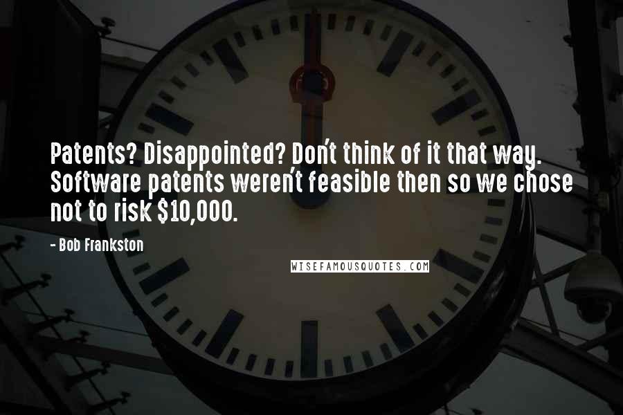 Bob Frankston quotes: Patents? Disappointed? Don't think of it that way. Software patents weren't feasible then so we chose not to risk $10,000.